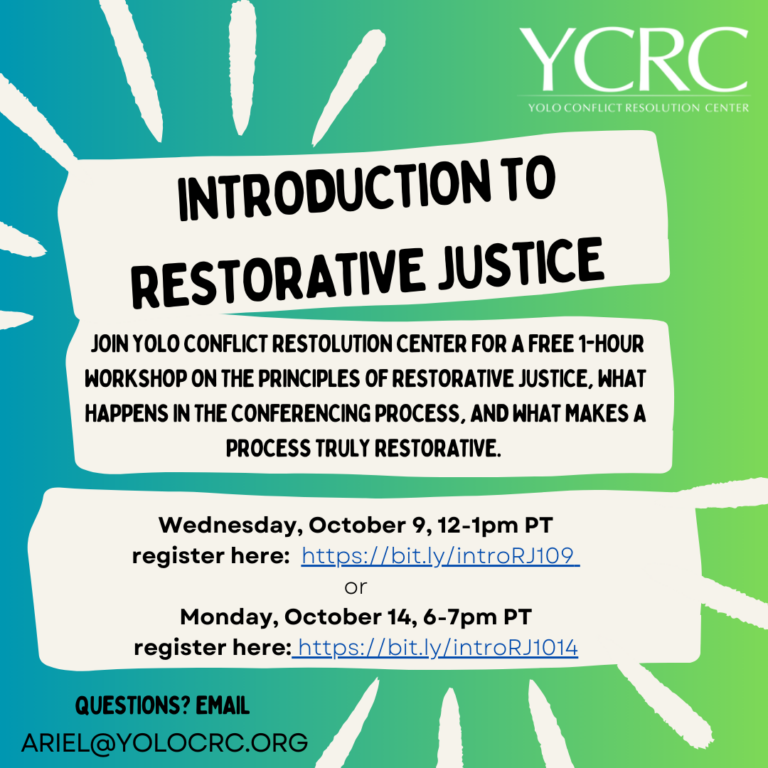 Flyer with information about upcoming training: Introduction to Restorative Justice. Join Yolo Conflict Resolution Center for a free 1-hour workshop on the principles of restorative justice, what happens in the conferenceing process, and what makes a process truly restorative. Wednesday October 9, 12-1pm PT, Register here: https://bit.ly/introRJ109 or Monday October 14, 6-7pm PT. Register here: https://bit.ly/introRJ1014